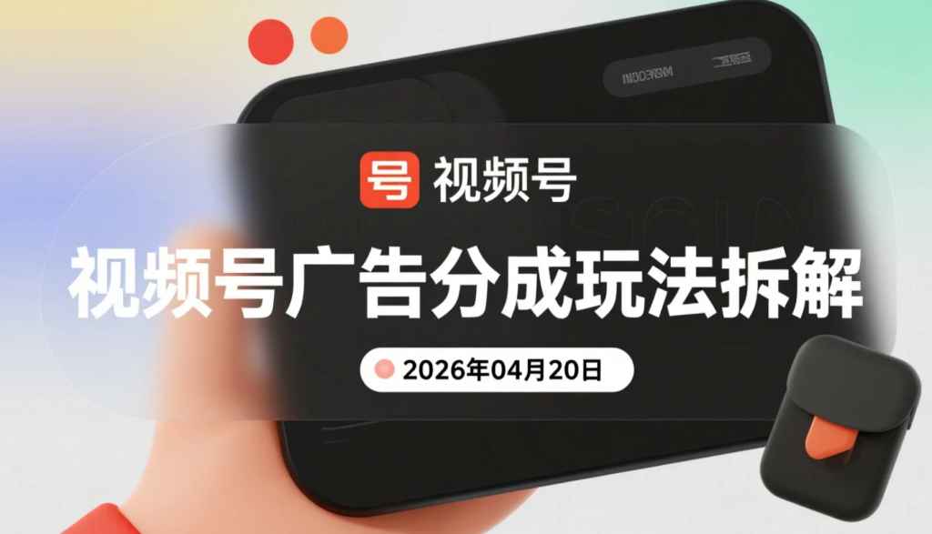 【2026.04.20】视频号广告分成玩法拆解：8大热门内容方向实操路径与变现思路整理-老高项目网