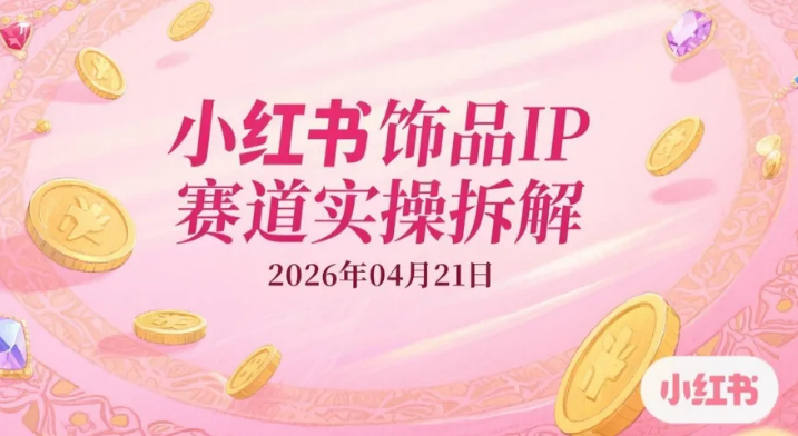 【2026.04.21】小红书饰品IP赛道实操拆解：从账号定位到爆款笔记的变现路径-老高项目网