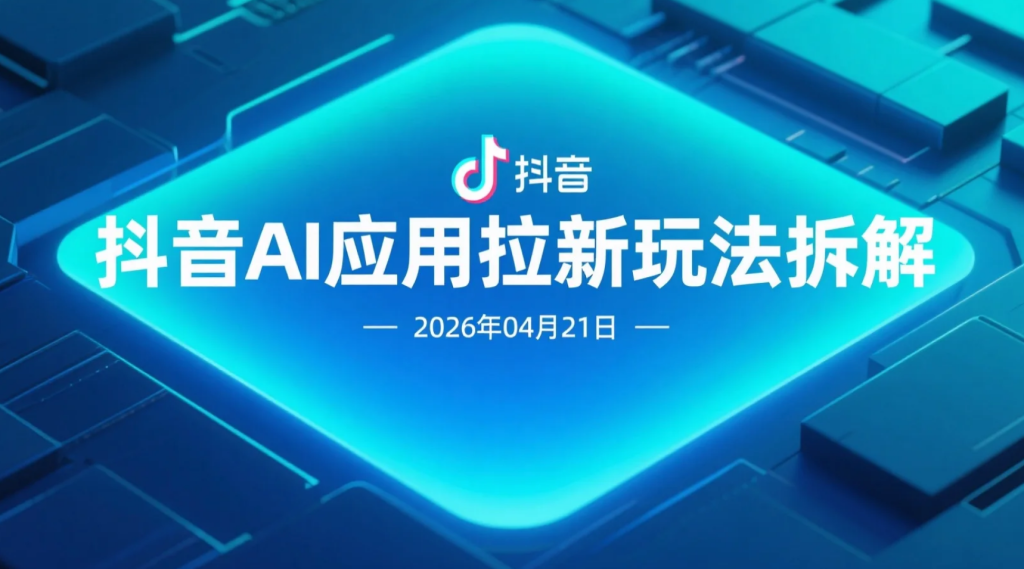 【2026.04.21】抖音AI应用拉新玩法拆解：短视频引流与变现路径实操解析-老高项目网