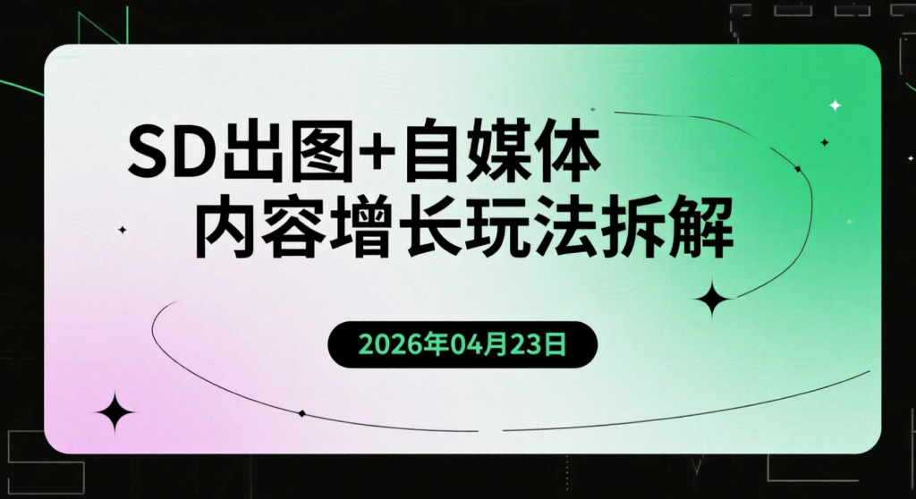 【2026.04.23】SD出图+自媒体内容增长玩法拆解，从零基础到稳定产出与差异化涨粉-老高项目网