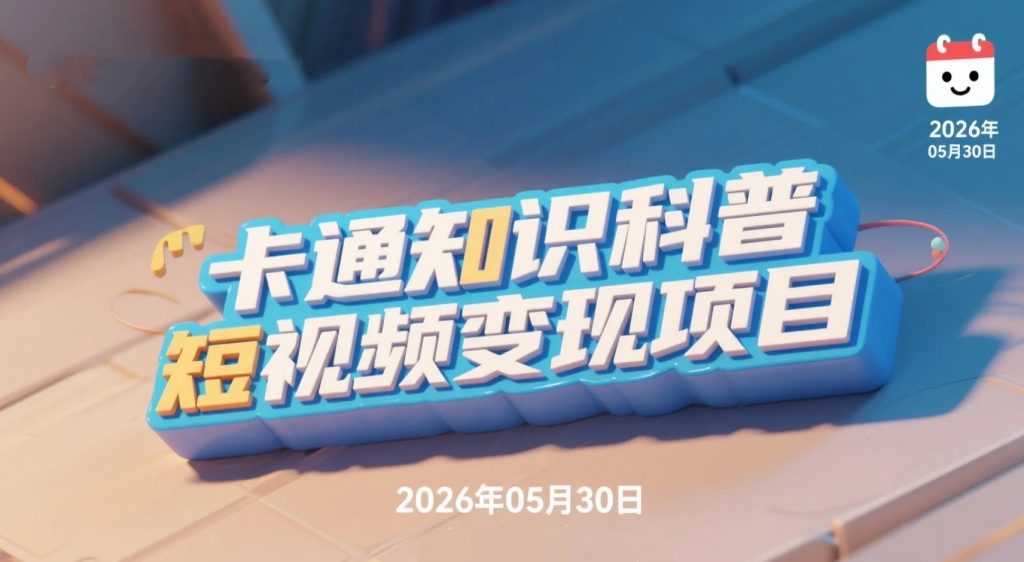 【2026.05.30】卡通知识科普短视频变现项目｜从零学习卡通内容制作与平台收益玩法-老高项目网