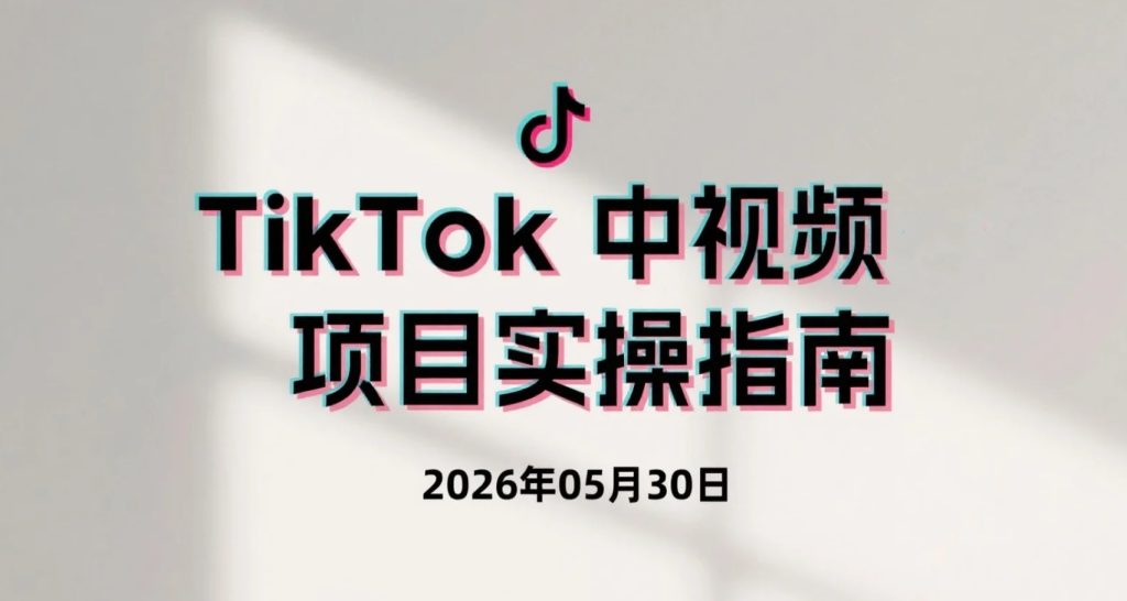 【2026.05.30】TikTok中视频项目实操指南，学习海外短视频运营与播放量变现-老高项目网