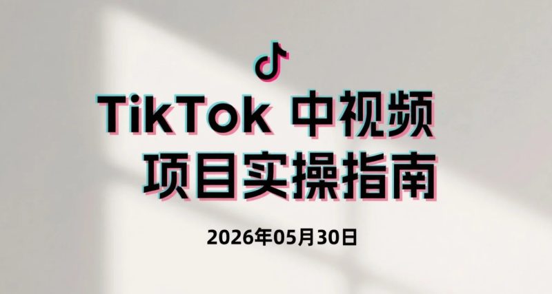 【2026.05.30】TikTok中视频项目实操指南，学习海外短视频运营与播放量变现-老高项目网