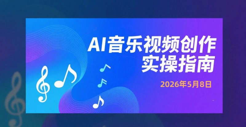 【2026.05.08】AI音乐视频创作实操指南：从AI写歌到短视频成片的完整制作流程-老高项目网