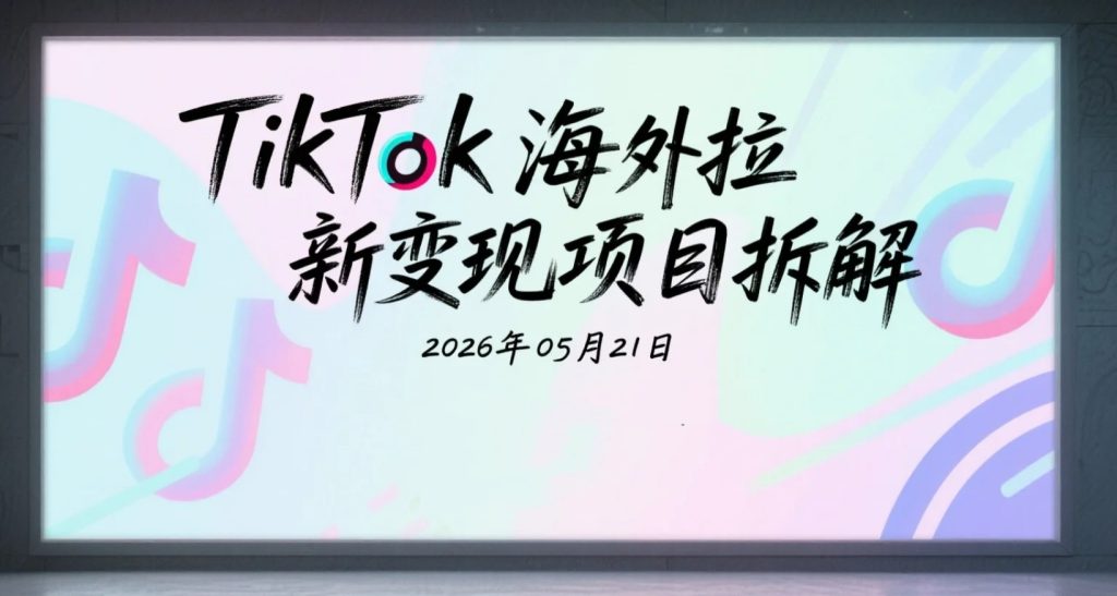 【2026.05.21】TikTok海外AI工具变现项目拆解：账号运营+内容制作+拉新玩法研究合集-老高项目网