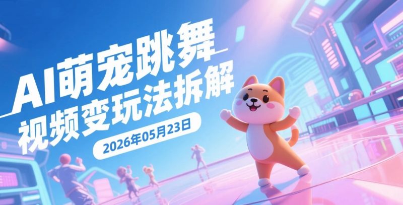 【2026.05.23】AI萌宠跳舞视频变现玩法拆解：两个工具快速上手，13条内容做到70万点赞-老高项目网