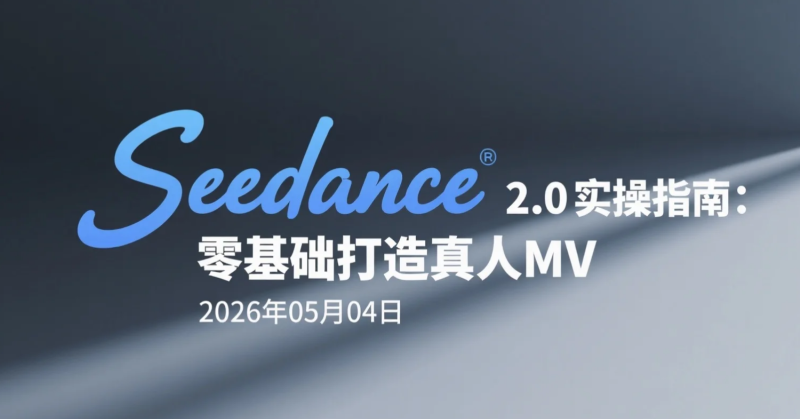 【2026.05.02】Seedance 2.0实操指南：零基础打造真人MV-老高项目网