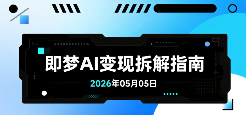 【2026.05.05】即梦AI变现拆解指南：从出图到动态视频与真人短片的全流程实操-老高项目网
