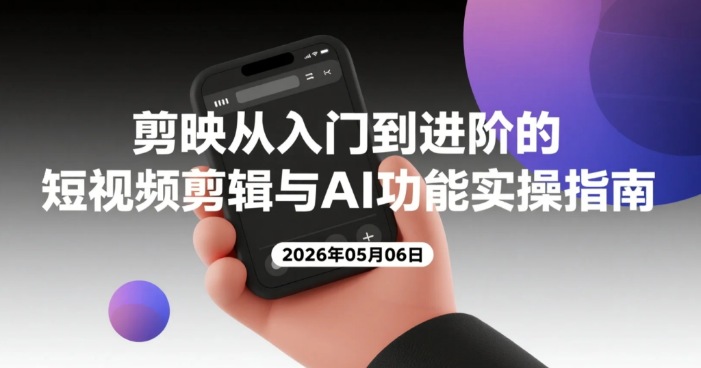 【2026.05.06】剪映从入门到进阶的短视频剪辑与AI功能实操指南-老高项目网