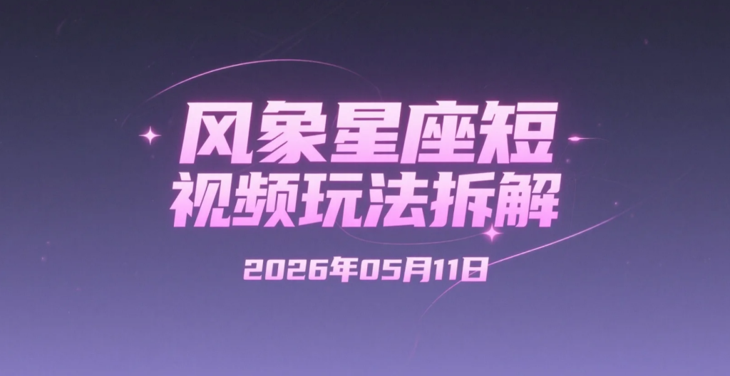 【2026.05.11】风象星座短视频玩法拆解：手机即可上手的星座赛道变现思路，适合新手研究创作伙伴计划-老高项目网