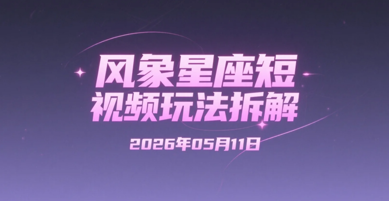 【2026.05.11】风象星座短视频玩法拆解：手机即可上手的星座赛道变现思路，适合新手研究创作伙伴计划-老高项目网