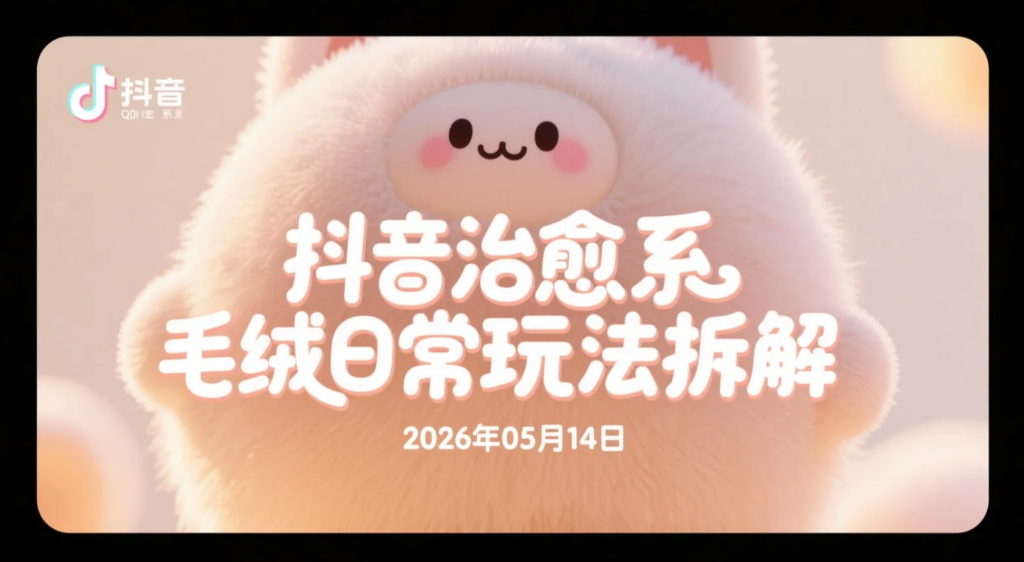 【2026.05.14】抖音治愈系毛绒日常玩法拆解：45条作品涨粉84.6万，温馨陪伴内容变现-老高项目网