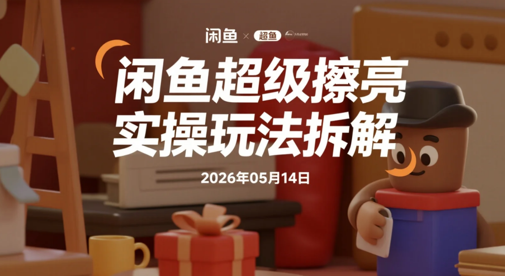【2026.05.14】闲鱼“超级擦亮”实操玩法拆解：从选品测试到付费放量的完整思路-老高项目网