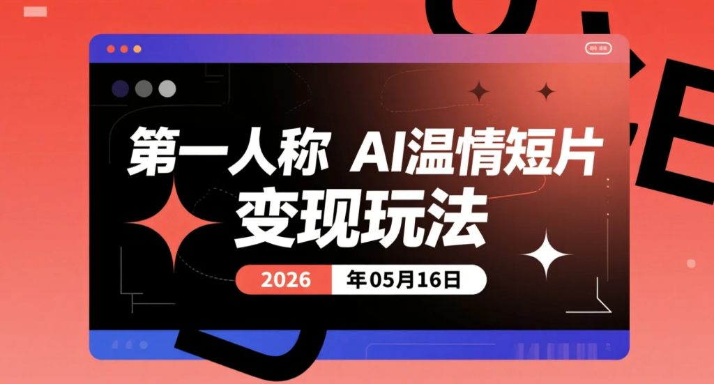 【2026.05.16】第一人称AI温情短片变现玩法，AI治愈类短视频实操思路，新手可快速上手复刻涨粉-老高项目网