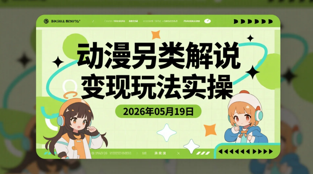 【2026.05.19】动漫另类解说变现玩法实操：用差异化内容思路做动漫短视频流量-老高项目网