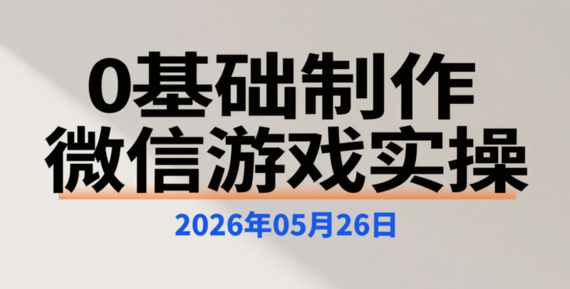 【2026.05.26】0基础制作微信小游戏实操,从0制作热门小游戏的实操学习内容-老高项目网