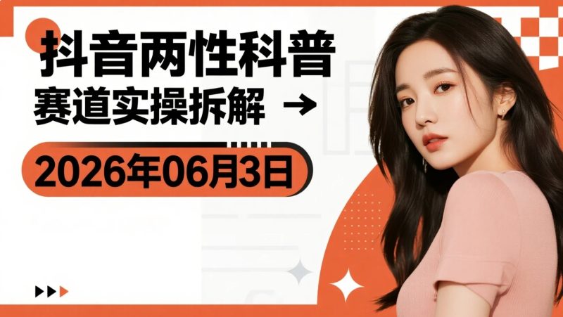 【2026.06.23】抖音两性科普赛道实操拆解:低门槛起号与双收益变现-老高项目网