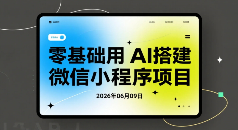 【2026.06.09】零基础用AI搭建微信小程序项目,实现广告流量变现实操指南-老高项目网