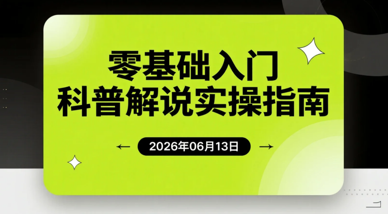 【2026.06.13】零基础入门科普解说实操指南:选题、文案、配音、剪辑与双渠道变现-老高项目网