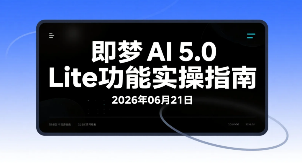 【2026.06.21】即梦AI 5.0轻量功能实操指南：联网检索+精准控图+国风生成应用解析-老高项目网