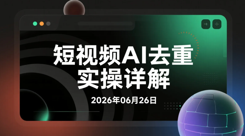 【2026.06.26】短视频AI去重实操详解，适配可灵即梦、快手Omni及视频号内容优化-老高项目网