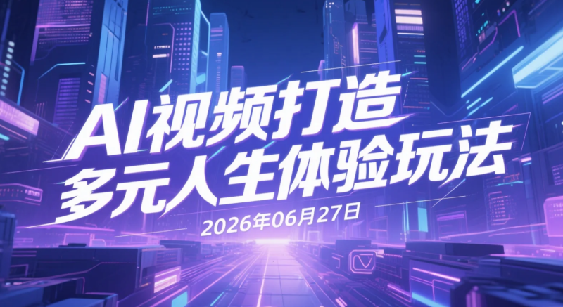 【2026.06.27】AI视频打造多元人生体验玩法，轻松制作高互动短视频，实现起号涨粉与内容变现-老高项目网
