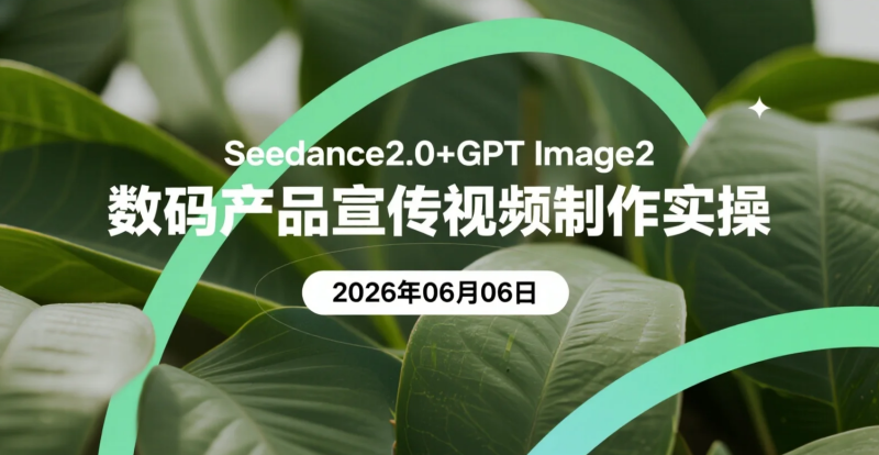 【2026.06.06】Seedance2.0+GPT Image2数码产品宣传视频制作实操-老高项目网
