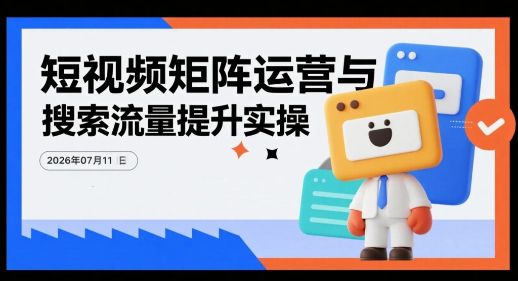 【2026.07.11】短视频矩阵运营与搜索流量提升实操：优化完播率、关键词布局、AI文案创作及多平台引流方法-老高项目网