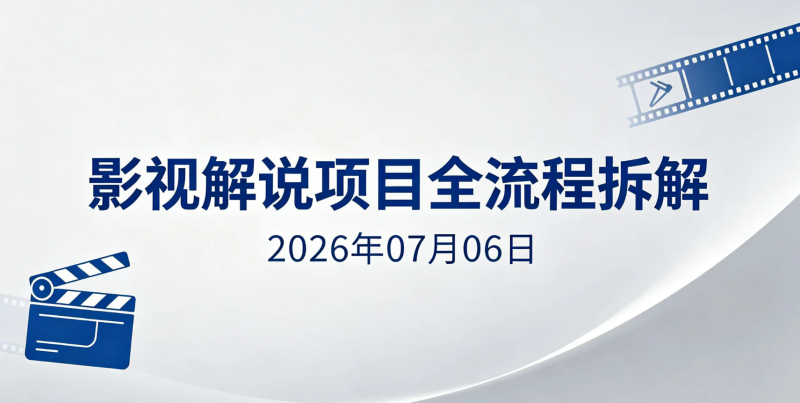 【2026.07.06】影视解说项目全流程拆解:影视解说文案模板+剪辑制作全流程,零基础学习影视内容变现实操-老高项目网