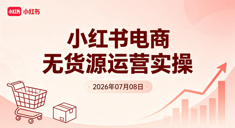 【2026.07.08】小红书电商无货源运营实操:从账号搭建、养号、选品到封面文案,系统学习笔记优化与店铺运营-老高项目网