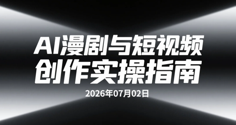 【2026.07.02】AI漫剧与短视频创作实操指南:从账号搭建、AI图文生视频到剧情短片制作与版权保护-老高项目网