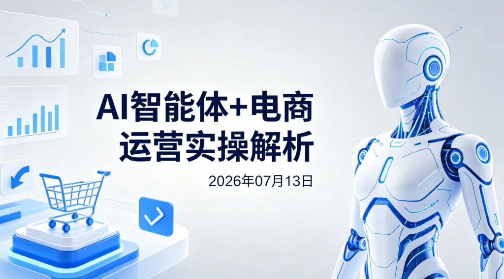 【2026.07.13】AI智能体+电商运营实操解析：搭建高效自动化运营思路与应用指南-老高项目网
