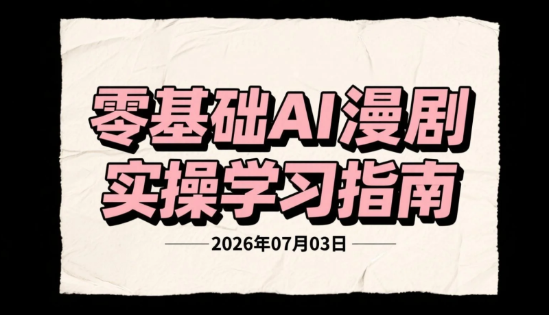 【2026.07.03】零基础AI漫剧实操学习指南：即梦+御灵画布双工具应用，涵盖分镜提示词、人物建模、剪辑流程与内容制作-老高项目网