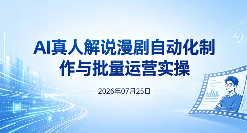 【2026.07.25】AI真人解说漫剧自动化制作与批量运营实操:低成本完成脚本、分镜、配音到成片全流程-老高项目网