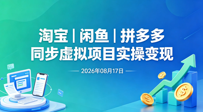 【2026.08.17】淘宝闲鱼拼多多三端同步虚拟项目实操变现-老高项目网