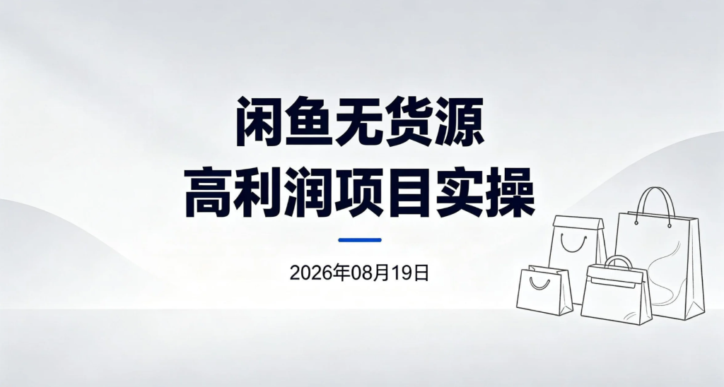 【2026.08.19】闲鱼无货源高利润项目实操：从店铺搭建到选品、上架与一件代发-老高项目网