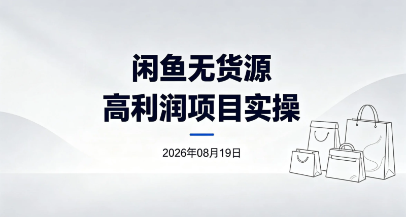 【2026.08.19】闲鱼无货源高利润项目实操:从店铺搭建到选品、上架与一件代发-老高项目网