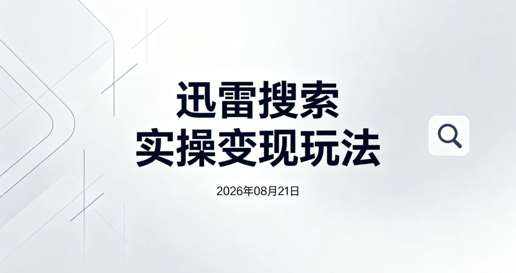 【2026.08.21】迅雷搜索实操变现玩法，每单高达16元，无上限操作-老高项目网