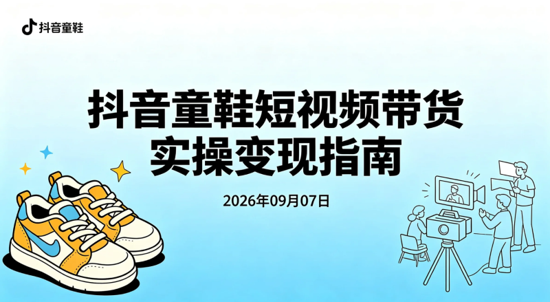 【2026.09.07】抖音童鞋短视频带货实操变现指南：从选品到内容发布跑通完整流程-老高项目网